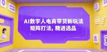 AI数字人电商带货新玩法,矩阵打法,精进选品【856MB/MP4】