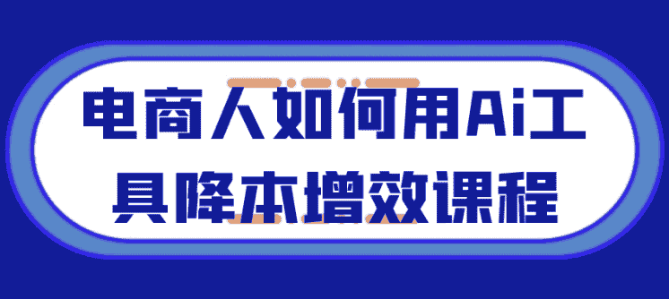 电商人如何用Ai工具降本增效课程 【2.1GB】